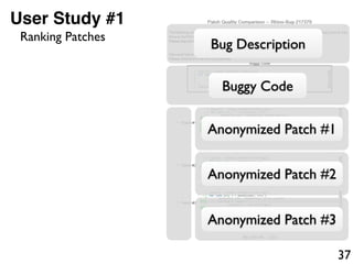 37
User Study #1
Bug Description
Buggy Code
Anonymized Patch #1
Anonymized Patch #2
Anonymized Patch #3
Ranking Patches
 