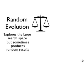 10
Random
Evolution
Explores the large
search space
but sometimes
produces
random results
 