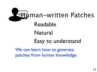 11
Human-written Patches
Readable
Natural
Easy to understand
We can learn how to generate
patches from human knowledge.
 