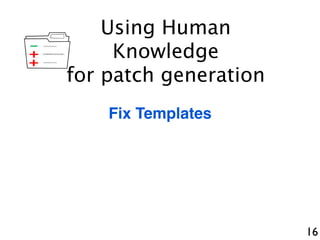 16
+
-
+
Fix Templates
Using Human
Knowledge
for patch generation
 
