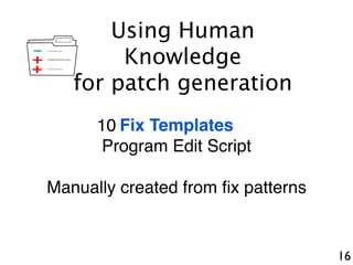 16
+
-
+
Fix Templates
Program Edit Script
Manually created from ﬁx patterns
Using Human
Knowledge
for patch generation
10
 