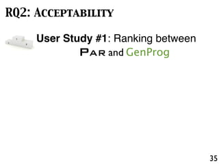 35
RQ2: Acceptability
User Study #1: Ranking between
PAR and GenProg
 
