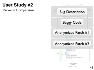 41
User Study #2
Bug Description
Buggy Code
Anonymized Patch #1
Anonymized Patch #2
Pair-wise Comparison
 