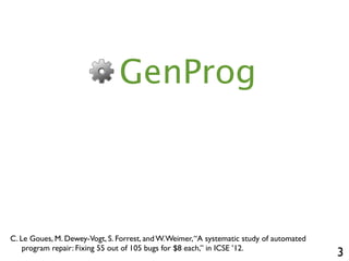 3
GenProg
C. Le Goues, M. Dewey-Vogt, S. Forrest, and W.Weimer,“A systematic study of automated
program repair: Fixing 55 ...