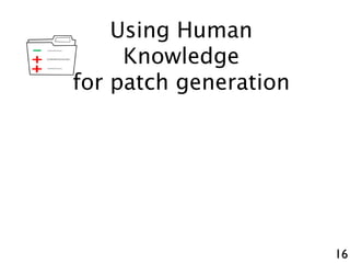 16
+
-
+
Using Human
Knowledge
for patch generation
 