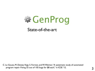 3
GenProg
State-of-the-art
C. Le Goues, M. Dewey-Vogt, S. Forrest, and W.Weimer,“A systematic study of automated
program r...