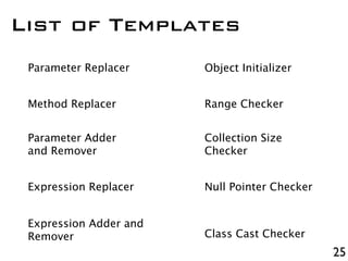 25
List of Templates
Parameter Replacer
Method Replacer
Parameter Adder
and Remover
Expression Replacer
Expression Adder a...