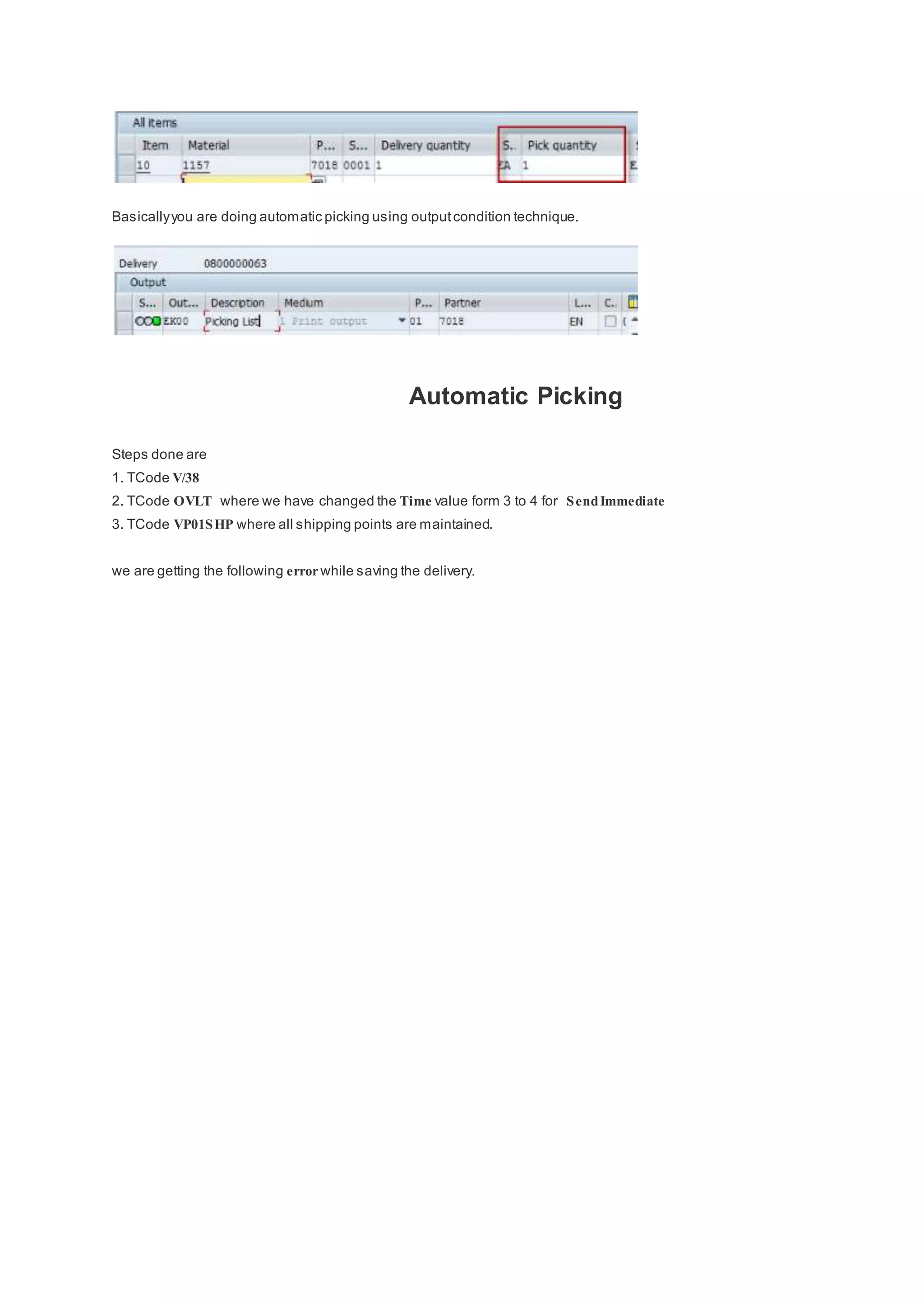 Basicallyyou are doing automatic picking using outputcondition technique.
Automatic Picking
Steps done are
1. TCode V/38
2. TCode OVLT where we have changed the Time value form 3 to 4 for SendImmediate
3. TCode VP01SHP where all shipping points are maintained.
we are getting the following errorwhile saving the delivery.
