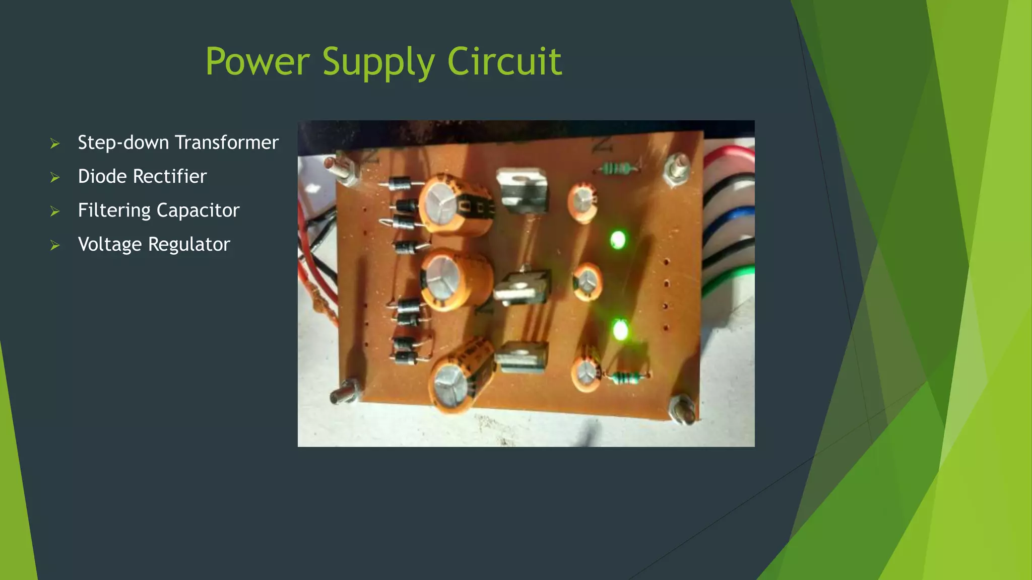 Power Supply Circuit
 Step-down Transformer
 Diode Rectifier
 Filtering Capacitor
 Voltage Regulator
 