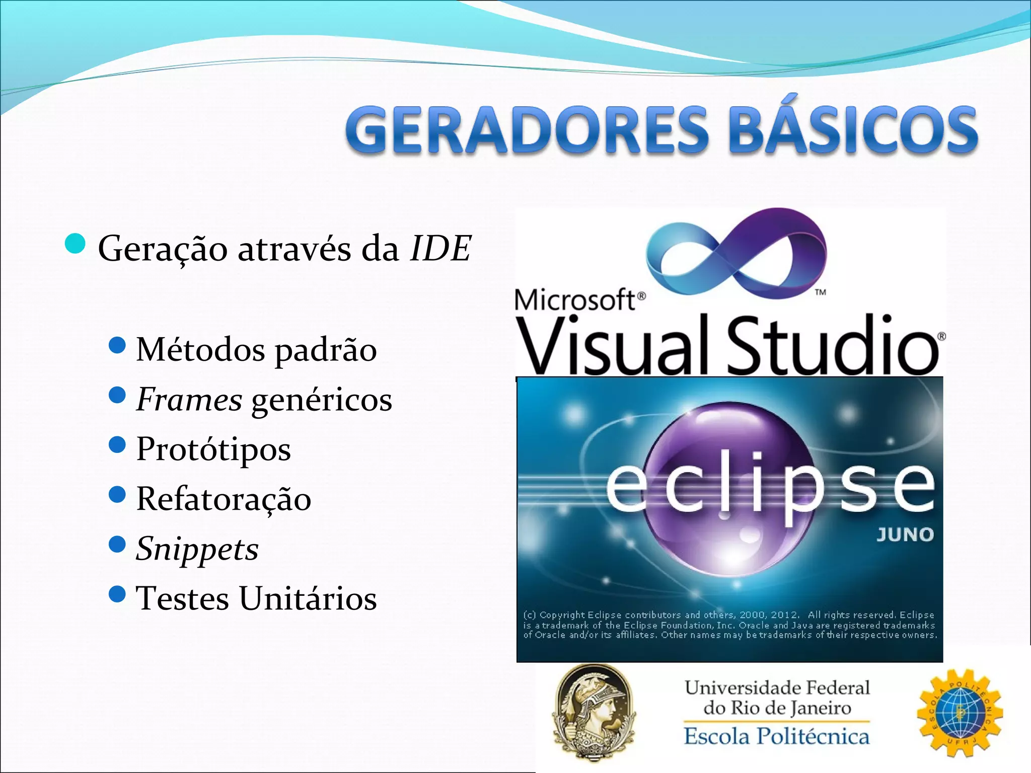 Geração através da IDE
Métodos padrão
Frames genéricos
Protótipos
Refatoração
Snippets
Testes Unitários
 