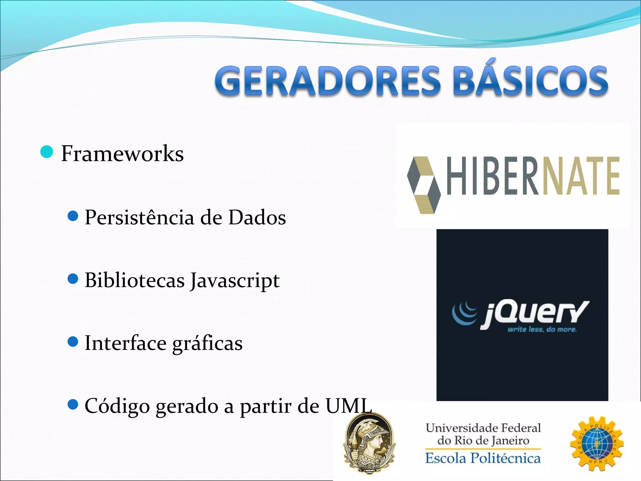 Frameworks
Persistência de Dados
Bibliotecas Javascript
Interface gráficas
Código gerado a partir de UML
 