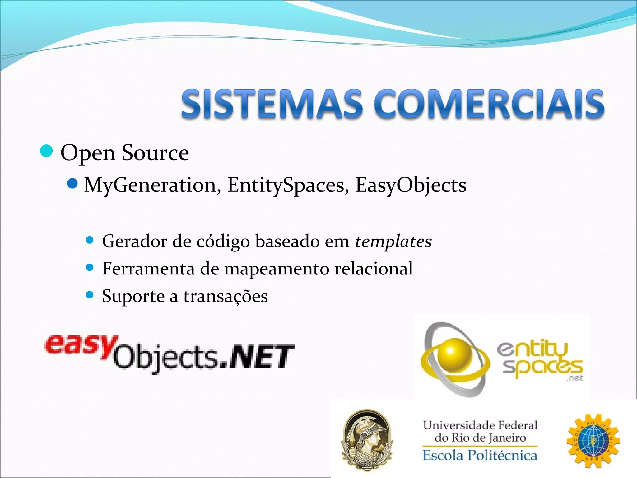 Open Source
MyGeneration, EntitySpaces, EasyObjects
 Gerador de código baseado em templates
 Ferramenta de mapeamento relacional
 Suporte a transações
 
