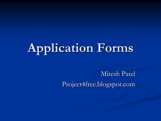 Application Forms
                   Mitesh Patel
     Project4free.blogspot.com
 