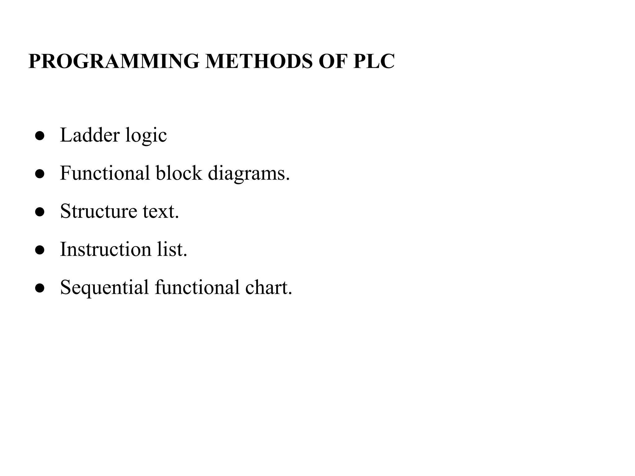 PROGRAMMING METHODS OF PLC
● Ladder logic
● Functional block diagrams.
● Structure text.
● Instruction list.
● Sequential functional chart.
 