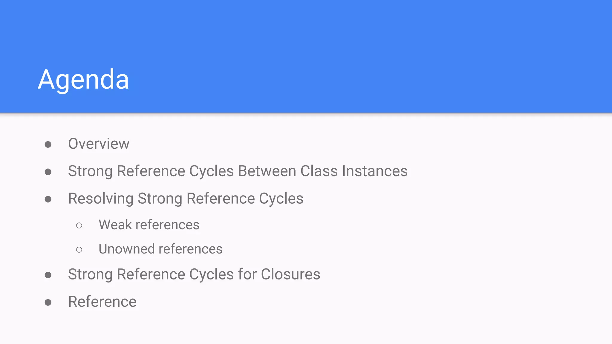 Agenda
● Overview
● Strong Reference Cycles Between Class Instances
● Resolving Strong Reference Cycles
○ Weak references
○ Unowned references
● Strong Reference Cycles for Closures
● Reference
 