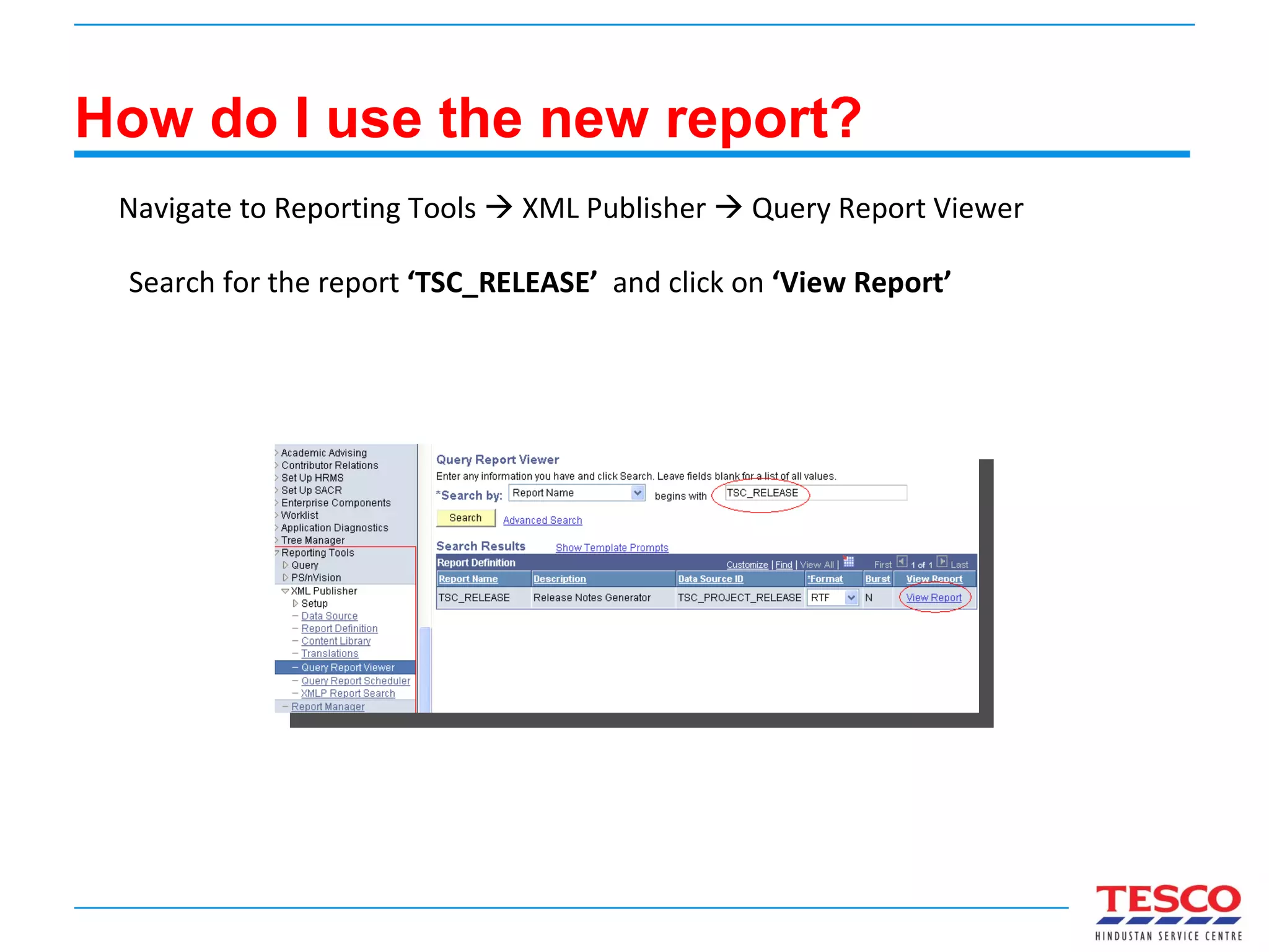 How do I use the new report? Navigate to Reporting Tools    XML Publisher    Query Report Viewer  Search for the report  ‘TSC_RELEASE’  and click on  ‘View Report’ 