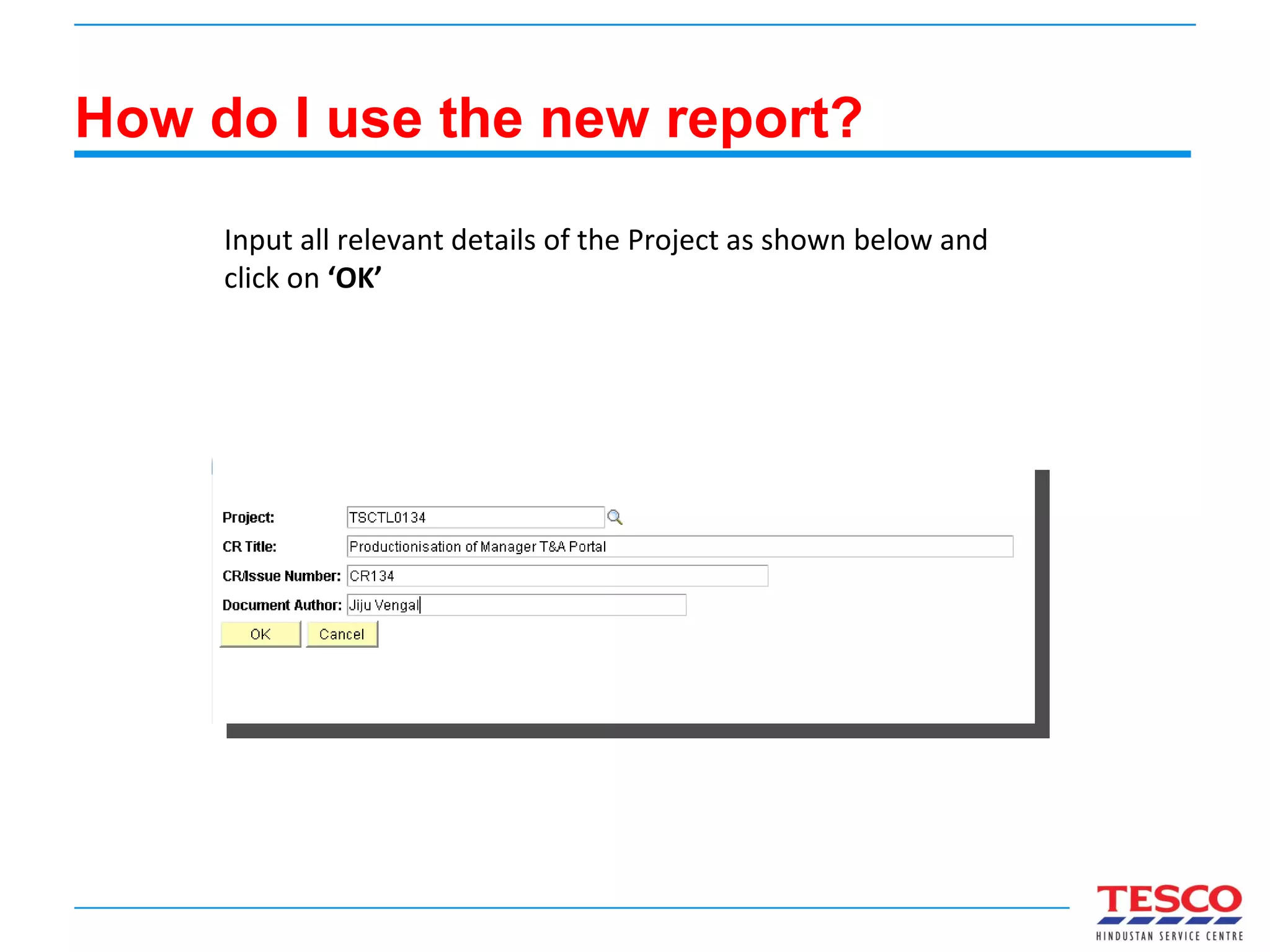 How do I use the new report? Input all relevant details of the Project as shown below and click on  ‘OK’ 