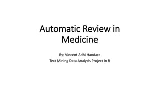 Automatic Review in
Medicine
By: Vincent Adhi Handara
Text Mining Data Analysis Project in R
 