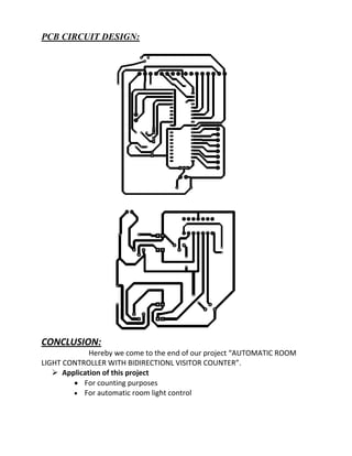 PCB CIRCUIT DESIGN:
CONCLUSION:
Hereby we come to the end of our project “AUTOMATIC ROOM
LIGHT CONTROLLER WITH BIDIRECTIONL VISITOR COUNTER”.
 Application of this project
 For counting purposes
 For automatic room light control
 