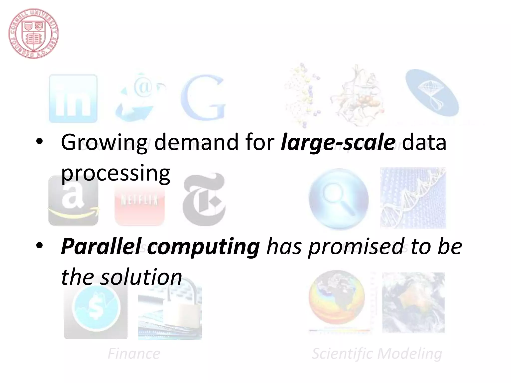 • Growing demand for large-scale data 
processing 
• Parallel computing has promised to be 
the solution 
 