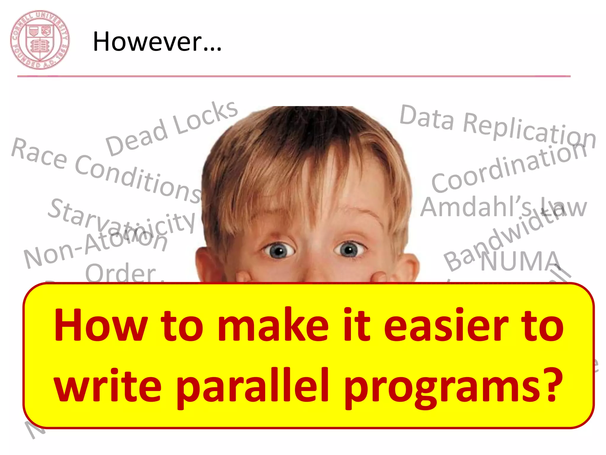 However… 
How to make it easier to 
write parallel programs? 
 