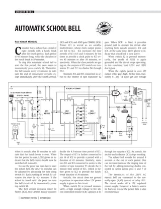CIRCUIT IDEAS




AUTOMATIC SCHOOL BELL                                                                S.C. D
                                                                                           WIVE
                                                                                               DI




RAJ KUMAR MONDAL                              (IC2 and IC3) and AND gate CD4081 (IC4).      gate. When SCR1 is fired, it provides
                                              Timer IC1 is wired as an astable              ground path to operate the circuit after


C
       onsider that a school has a total of   multivibrator, whose clock output pulses      resetting both decade counters IC2 and
       eight periods with a lunch break       are fed to IC2. IC2 increases the time        IC3. At the same time, LED1 glows to in-
       after the fourth period. Each period   periods of IC1 (4.5 and 3 minutes) by ten     dicate that school bell is now active.
is 45 minutes long, while the duration of     times to provide a clock pulse to IC3 ev-         When switch S2 is pressed momen-
the lunch break is 30 minutes.                ery 45 minutes or after 30 minutes, re-       tarily, the anode of SCR1 is again
    To ring this automatic school bell to     spectively. When the class periods are go-    grounded and the circuit stops operating.
start the first period, the peon needs to     ing on, the outputs of IC3 switch on tran-    In this condition, both LED1 and LED2
momentarily press switch S1. Thereafter,      sistors T1 and T2 via diodes D4 through       don’t glow.
the bell sounds every 45 minutes to indi-     D12.                                              When the eighth period is over, Q9
cate the end of consecutive periods, ex-          Resistors R4 and R5 connected in se-      output of IC3 goes high. At this time, tran-
cept immediately after the fourth period,     ries to the emitter of npn transistor T2      sistors T1 and T2 don’t get any voltage




when it sounds after 30 minutes to indi-      decide the 4.5-minute time period of IC1.     through the outputs of IC2. As a result, the
cate that the lunch break is over. When       The output of IC1 is further connected to     astable multivibrator (IC1) stops working.
the last period is over, LED2 glows to in-    pin 14 of IC2 to provide a period with a          The school bell sounds for around 8
dicate that the bell circuit should now be    duration of 45 minutes. Similarly, resis-     seconds at the end of each period. One
switched off manually.                        tors R2 and R3 connected in series to the     can increase/decrease the ringing time of
    In case the peon has been late to start   emitter of npn transistor T1 decide the 3-    the bell by adding/removing diodes con-
the school bell, the delay in minutes can     minute time period of IC1, which is fur-      nected in series across pins 6 and 7 of
be adjusted by advancing the time using       ther given to IC2 to provide the lunch-       IC1.
switch S3. Each pushing of switch S3 ad-      break duration of 30 minutes.                     The terminals of the 230V AC
vances the time by 4.5 minutes. If the             Initially, the circuit does not ground   electric bell are connected to the nor-
school is closed early, the peon can turn     to perform its operation when 12V power       mally-open (N/O) contact of relay RL1.
the bell circuit off by momentarily press-    supply is given to the circuit.               The circuit works off a 12V regulated
ing switch S2.                                     When switch S1 is pressed momen-         power supply. However, a battery source
    The bell circuit contains timer IC        tarily, a high enough voltage to fire sili-   for back-up in case the power fails is also
NE555 (IC1), two CD4017 decade counters       con-controlled resistor SCR1 appears at its   recommended.

     ELECTRONICS FOR YOU   OCTOBER 2004
 