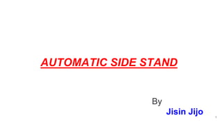 AUTOMATIC SIDE STAND
1
By
Jisin Jijo
 