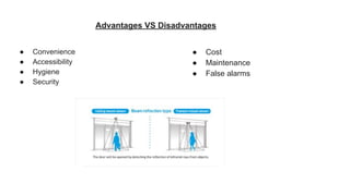Advantages VS Disadvantages
● Convenience
● Accessibility
● Hygiene
● Security
● Cost
● Maintenance
● False alarms
 
