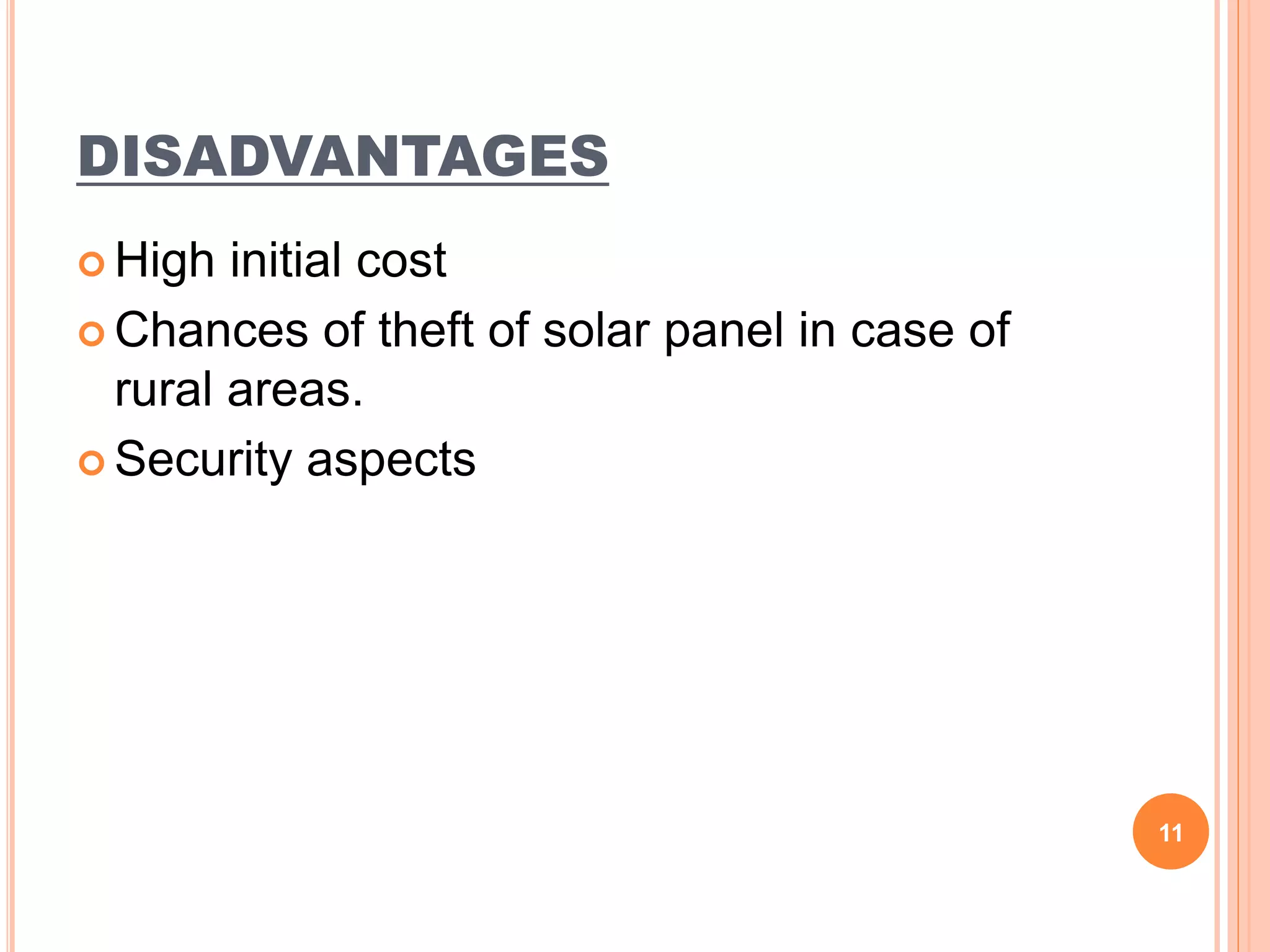 DISADVANTAGES
 High initial cost
 Chances of theft of solar panel in case of
rural areas.
 Security aspects
11
 