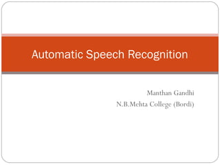 Automatic Speech Recognition
Manthan Gandhi
N.B.Mehta College (Bordi)

 