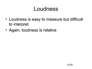 17/34
Loudness
• Loudness is easy to measure but difficult
to interpret
• Again, loudness is relative
 