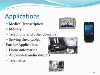 Applications
 Medical Transcription
 Military
 Telephony and other domains
 Serving the disabled
Further Applications
• Home automation
• Automobile audio systems
• Telematics
41
 