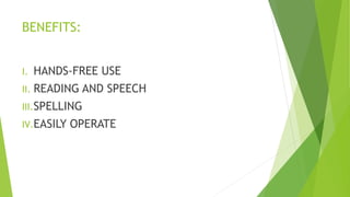BENEFITS:
I. HANDS-FREE USE
II. READING AND SPEECH
III.SPELLING
IV.EASILY OPERATE
 