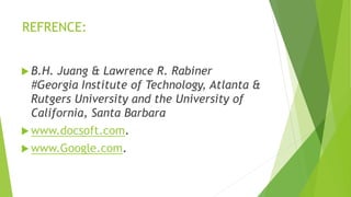 REFRENCE:
 B.H. Juang & Lawrence R. Rabiner
#Georgia Institute of Technology, Atlanta &
Rutgers University and the University of
California, Santa Barbara
 www.docsoft.com.
 www.Google.com.
 