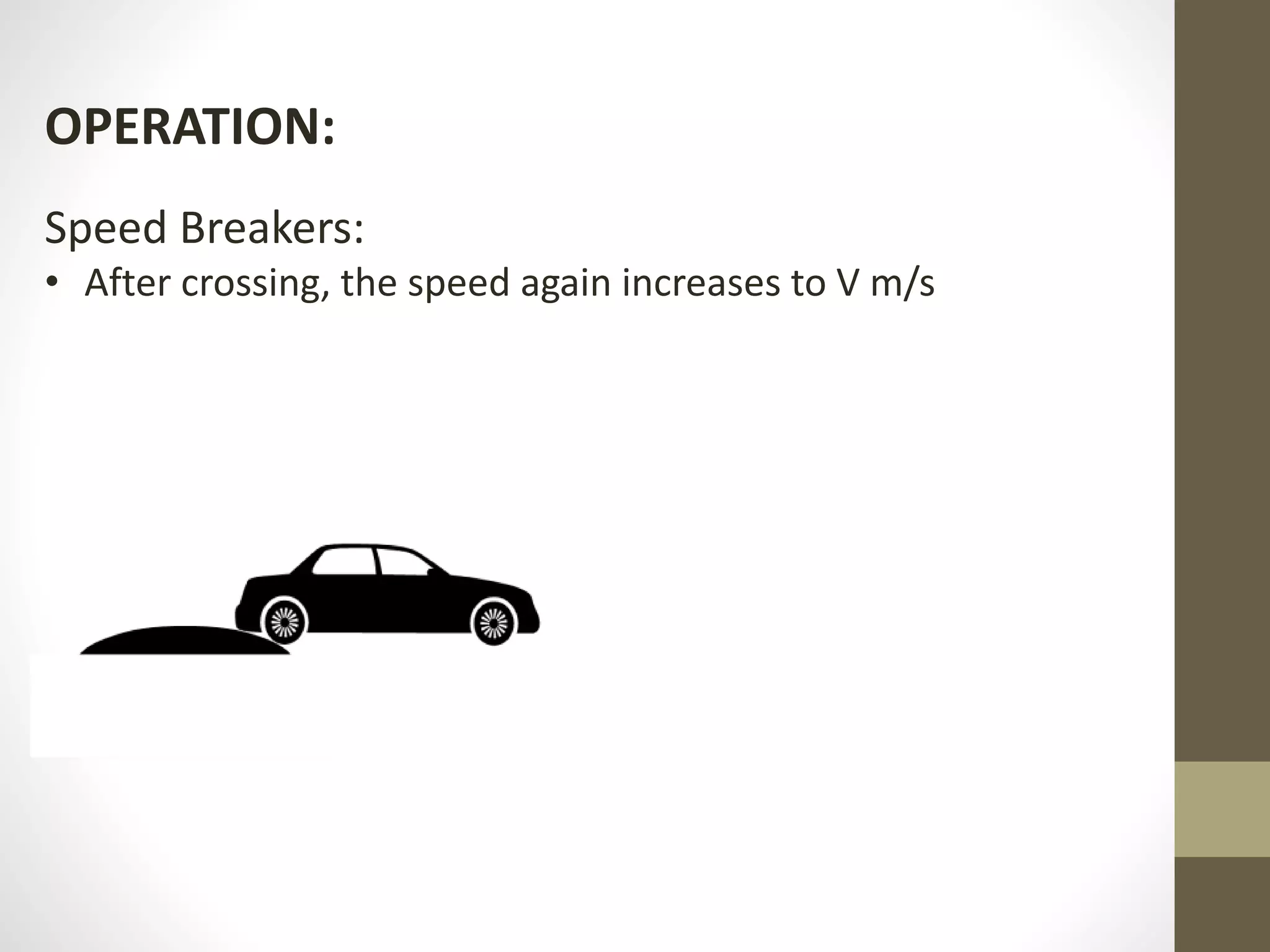 OPERATION:
Speed Breakers:
• After crossing, the speed again increases to V m/s
 