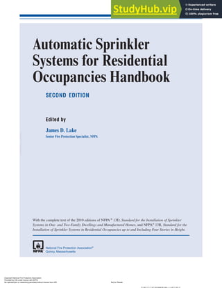 Automatic Sprinkler
Systems for Residential
Occupancies Handbook
SECOND EDITION
Edited by
James D. Lake
Senior Fire Protection Specialist, NFPA
With the complete text of the 2010 editions of NFPA ®
13D, Standard for the Installation of Sprinkler
Systems in One- and Two-Family Dwellings and Manufactured Homes, and NFPA®
13R, Standard for the
Installation of Sprinkler Systems in Residential Occupancies up to and Including Four Stories in Height.
National Fire Protection Association®
Quincy, Massachusetts
Copyright National Fire Protection Association
Provided by IHS under license with NFPA
Not for Resale
No reproduction or networking permitted without license from IHS
--`,,```,,,,````-`-`,,`,,`,`,,`---
//^:^^#^~^^""~:""~#*^~@^"#:$@"@"~#@~~:~:^::#^^*^~@^~:
 