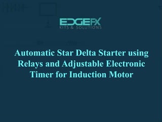 Automatic Star Delta Starter using
Relays and Adjustable Electronic
Timer for Induction Motor
 