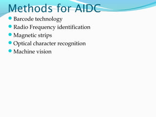 Methods for AIDC
Barcode technology
Radio Frequency identification
Magnetic strips
Optical character recognition
Machine vision
 