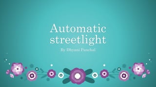 Automatic
streetlight
By Dhyani Panchal
 