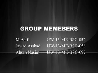GROUP MEMEBERS
M Asif UW-13-ME-BSC-052
Jawad Arshad UW-13-ME-BSC-056
Ahsan Nasim UW-13-ME-BSC-092
 