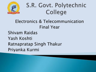 Electronics & Telecommunication
Final Year
Shivam Raidas
Yash Koshti
Ratnapratap Singh Thakur
Priyanka Kurmi
 