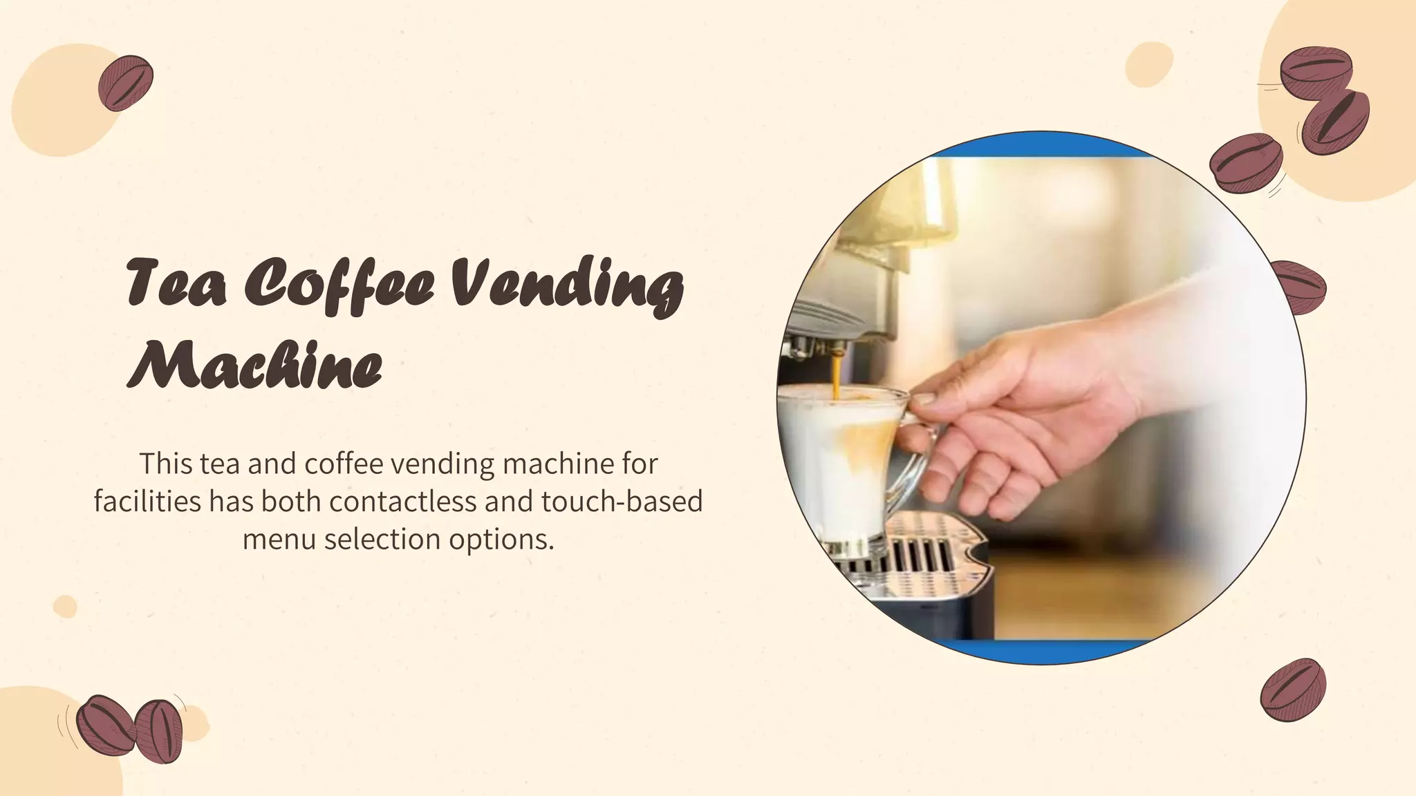 Tea Coffee Vending
Machine
This tea and coffee vending machine for
facilities has both contactless and touch-based
menu selection options.
 