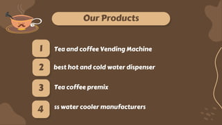Our Products
Tea and coffee Vending Machine
best hot and cold water dispenser
Tea coffee premix
ss water cooler manufacturers
3
4
2
1
 