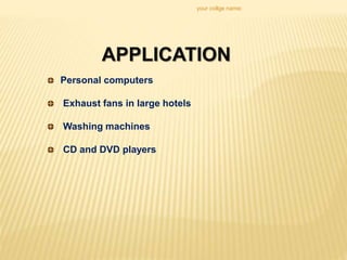 your collge name:
Personal computers
Exhaust fans in large hotels
Washing machines
CD and DVD players
APPLICATION
 