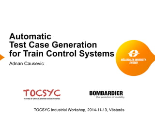 Automatic
Test Case Generation
for Train Control Systems
Adnan Causevic
TOCSYC Industrial Workshop, 2014-11-13, Västerås
 