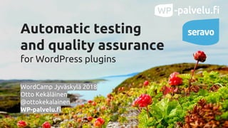 Automatic testing
and quality assurance
for WordPress plugins
WordCamp Jyväskylä 2018
Otto Kekäläinen
@ottokekalainen
WP-palvelu.fi
 