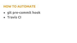 HOW TO AUTOMATE
● git pre-commit hook
● Travis CI
 