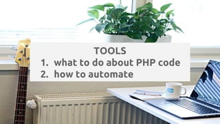 TOOLS
1. what to do about PHP code
2. how to automate
 