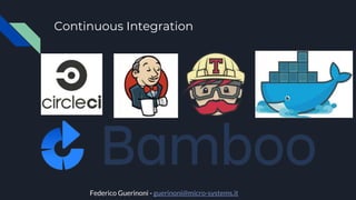 Continuous Integration
Federico Guerinoni - guerinoni@micro-systems.it
 