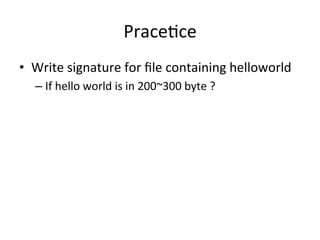 Prace'ce 
• Write 
signature 
for 
file 
containing 
helloworld 
– If 
hello 
world 
is 
in 
200~300 
byte 
? 
 